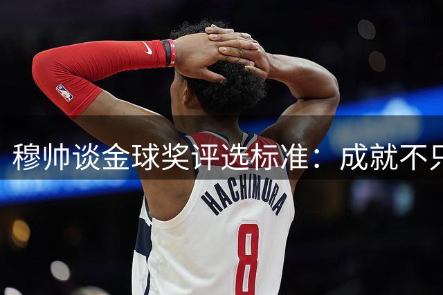 穆帅谈金球奖评选标准：成就不只是冠军